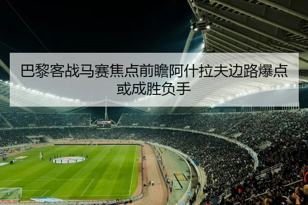 巴黎客战马赛焦点前瞻阿什拉夫边路爆点或成胜负手